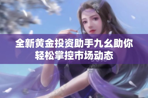 全新黄金投资助手九幺助你轻松掌控市场动态