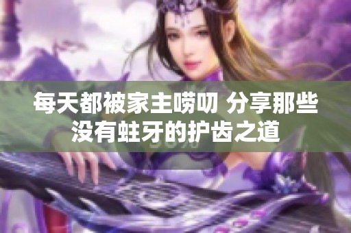 每天都被家主唠叨 分享那些没有蛀牙的护齿之道