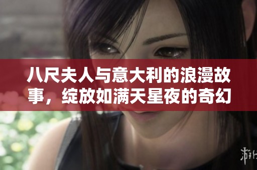 八尺夫人与意大利的浪漫故事，绽放如满天星夜的奇幻旅程