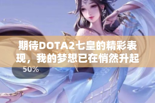 期待DOTA2七皇的精彩表现，我的梦想已在悄然升起