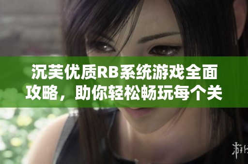 沉芙优质RB系统游戏全面攻略，助你轻松畅玩每个关卡