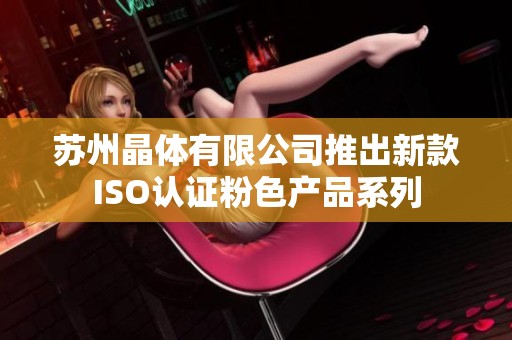 苏州晶体有限公司推出新款ISO认证粉色产品系列