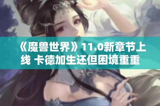 《魔兽世界》11.0新章节上线 卡德加生还但困境重重