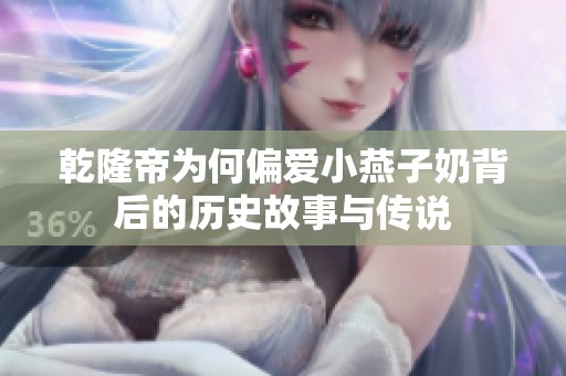 乾隆帝为何偏爱小燕子奶背后的历史故事与传说