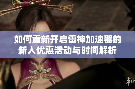 如何重新开启雷神加速器的新人优惠活动与时间解析