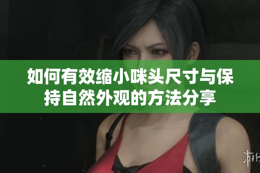 如何有效缩小咪头尺寸与保持自然外观的方法分享