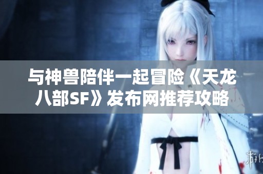 与神兽陪伴一起冒险《天龙八部SF》发布网推荐攻略
