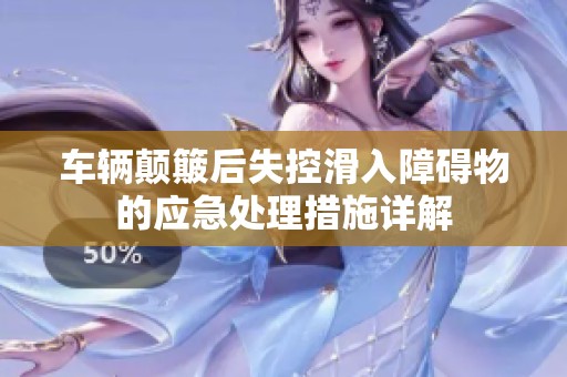 车辆颠簸后失控滑入障碍物的应急处理措施详解