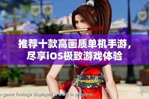 推荐十款高画质单机手游，尽享iOS极致游戏体验