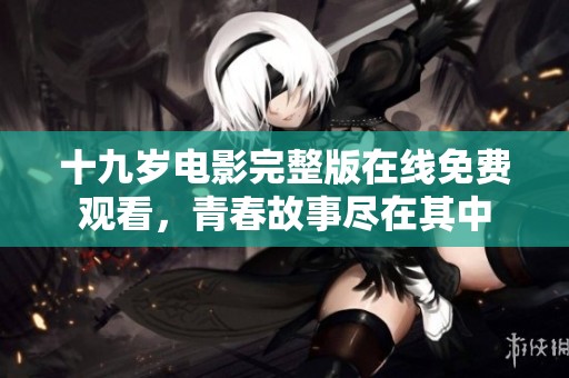 十九岁电影完整版在线免费观看，青春故事尽在其中