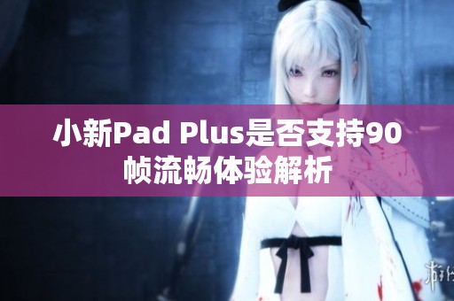 小新Pad Plus是否支持90帧流畅体验解析