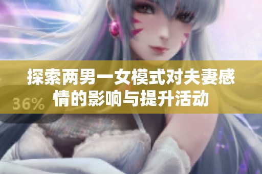 探索两男一女模式对夫妻感情的影响与提升活动