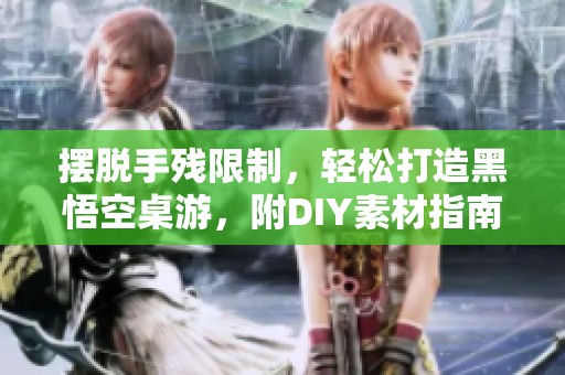 摆脱手残限制，轻松打造黑悟空桌游，附DIY素材指南