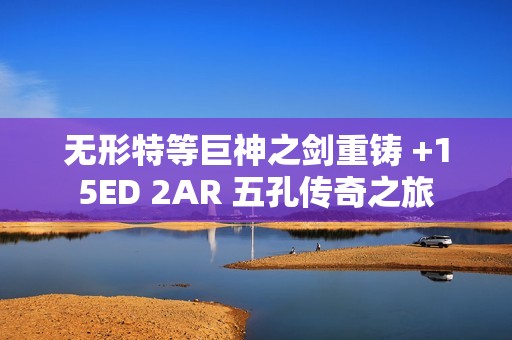 无形特等巨神之剑重铸 +15ED 2AR 五孔传奇之旅