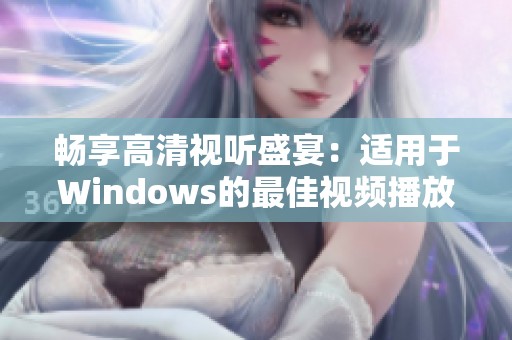 畅享高清视听盛宴：适用于Windows的最佳视频播放器推荐