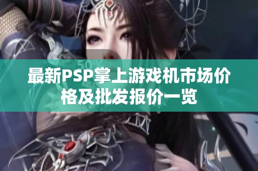 最新PSP掌上游戏机市场价格及批发报价一览