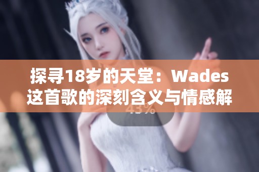 探寻18岁的天堂：Wades这首歌的深刻含义与情感解读