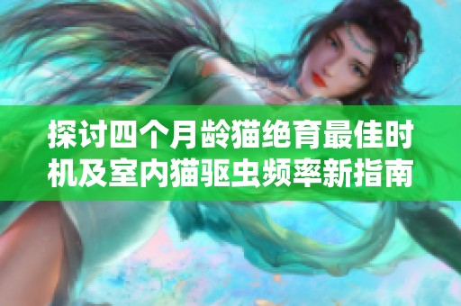 探讨四个月龄猫绝育最佳时机及室内猫驱虫频率新指南