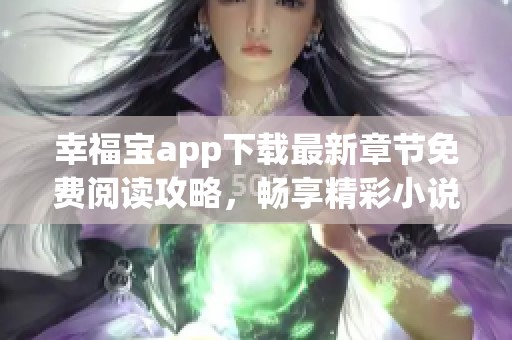 幸福宝app下载最新章节免费阅读攻略，畅享精彩小说世界