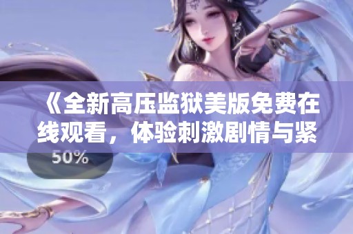 《全新高压监狱美版免费在线观看，体验刺激剧情与紧张对抗》