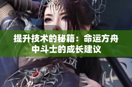 提升技术的秘籍：命运方舟中斗士的成长建议