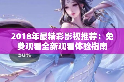 2018年最精彩影视推荐：免费观看全新观看体验指南