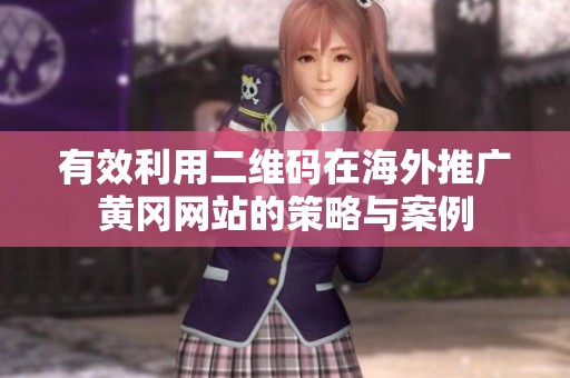 有效利用二维码在海外推广黄冈网站的策略与案例