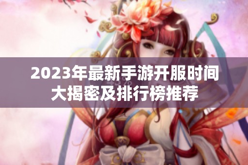 2023年最新手游开服时间大揭密及排行榜推荐