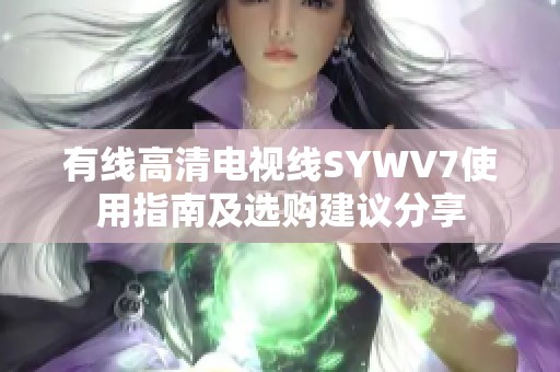 有线高清电视线SYWV7使用指南及选购建议分享