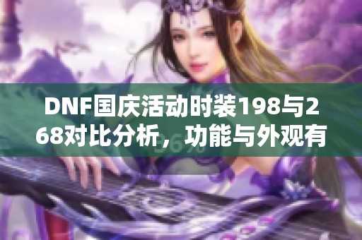 DNF国庆活动时装198与268对比分析，功能与外观有何不同？