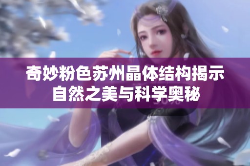 奇妙粉色苏州晶体结构揭示自然之美与科学奥秘