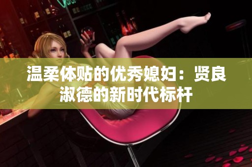 温柔体贴的优秀媳妇：贤良淑德的新时代标杆