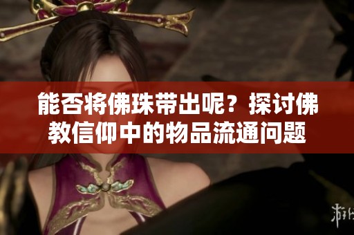 能否将佛珠带出呢？探讨佛教信仰中的物品流通问题