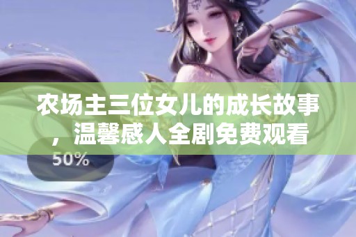农场主三位女儿的成长故事，温馨感人全剧免费观看