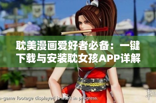 耽美漫画爱好者必备：一键下载与安装耽女孩APP详解
