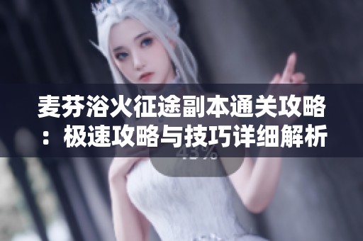 麦芬浴火征途副本通关攻略：极速攻略与技巧详细解析