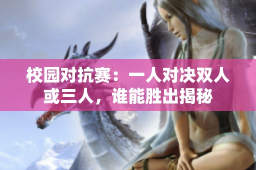 校园对抗赛：一人对决双人或三人，谁能胜出揭秘