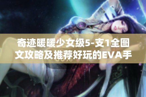 奇迹暖暖少女级5-支1全图文攻略及推荐好玩的EVA手游合集