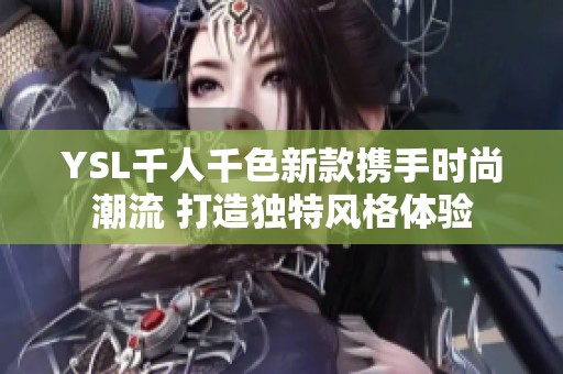 YSL千人千色新款携手时尚潮流 打造独特风格体验