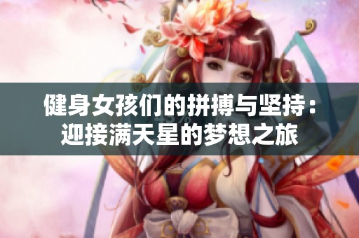 健身女孩们的拼搏与坚持：迎接满天星的梦想之旅