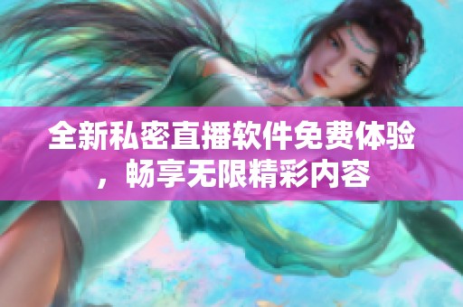 全新私密直播软件免费体验，畅享无限精彩内容