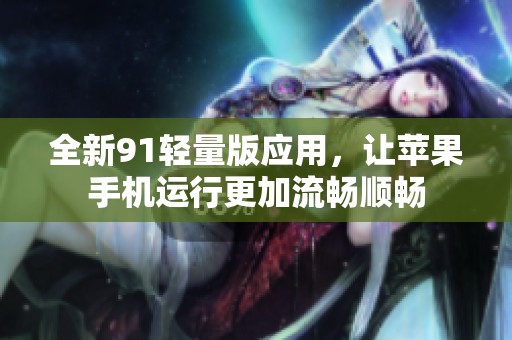 全新91轻量版应用，让苹果手机运行更加流畅顺畅