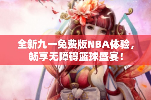 全新九一免费版NBA体验，畅享无障碍篮球盛宴！