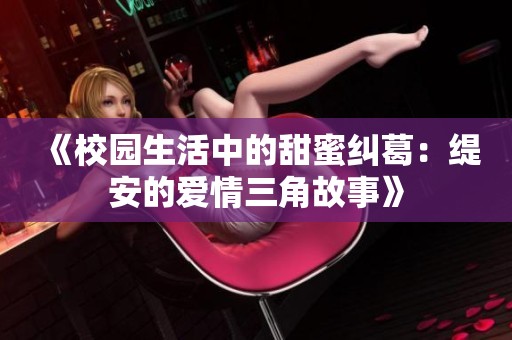 《校园生活中的甜蜜纠葛：缇安的爱情三角故事》
