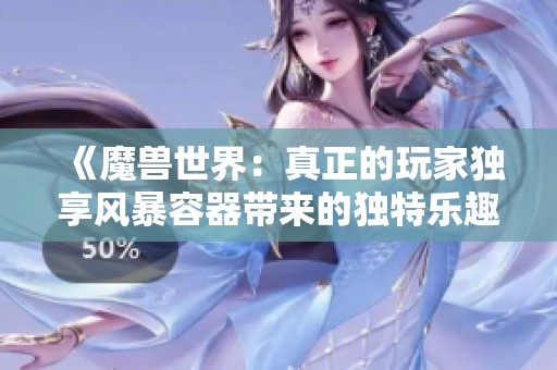 《魔兽世界：真正的玩家独享风暴容器带来的独特乐趣》