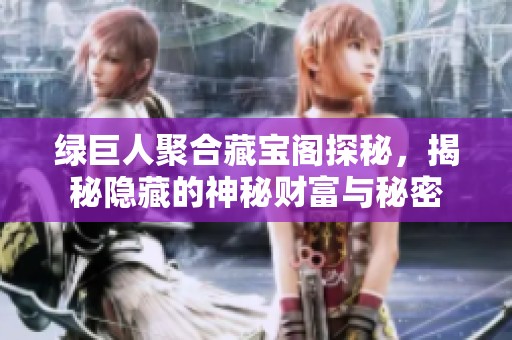 绿巨人聚合藏宝阁探秘，揭秘隐藏的神秘财富与秘密