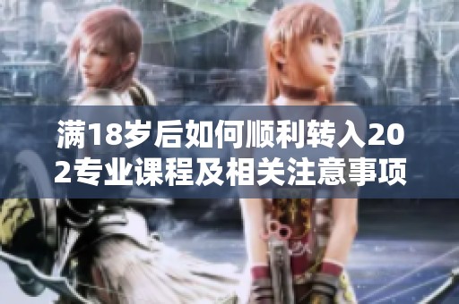 满18岁后如何顺利转入202专业课程及相关注意事项