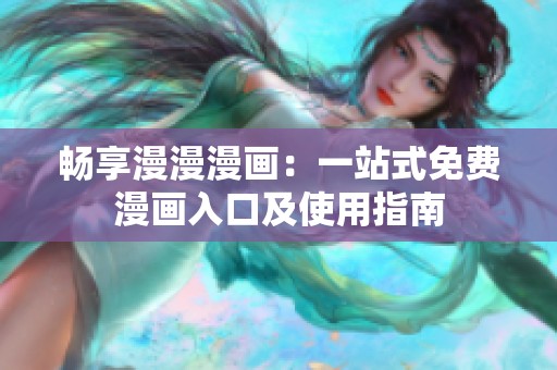 畅享漫漫漫画：一站式免费漫画入口及使用指南