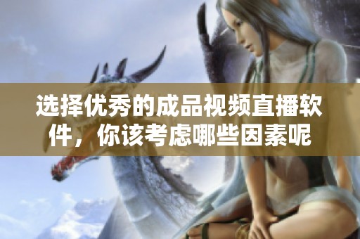 选择优秀的成品视频直播软件，你该考虑哪些因素呢
