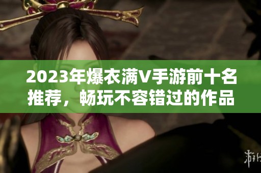 2023年爆衣满V手游前十名推荐，畅玩不容错过的作品